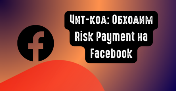 Читкод: Обходим Risk Payment на Facebook