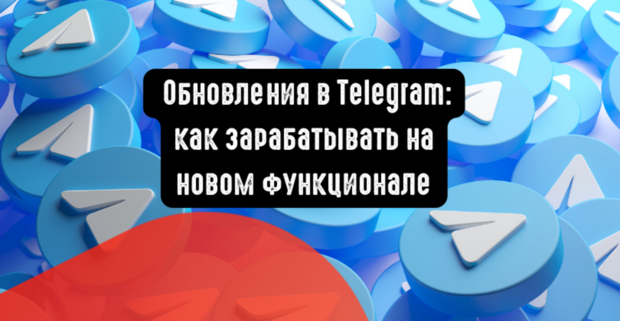 Обновления в Telegram: как зарабатывать на новом функционале