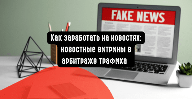 Как заработать на новостях: новостные витрины в арбитраже трафика