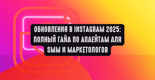 Обновления в Instagram 2025: полный гайд по апдейтам для SMM и маркетологов